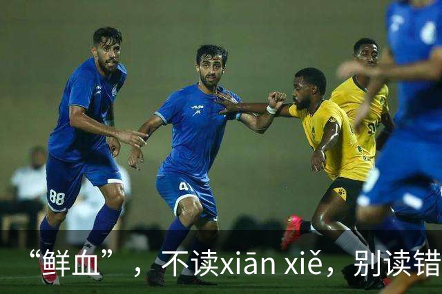 “鲜血”，不读xiān xiě，别读错了，正确的读音是什么？