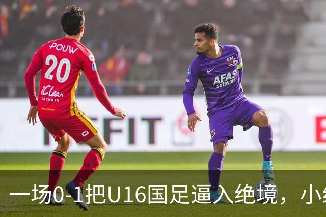 一场0-1把U16国足逼入绝境，小组出线告急，张耀坤再度被喊“下课”