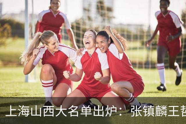 上海山西大名单出炉：张镇麟王哲林原帅张宁在列，拉塞尔复出