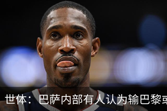 世体：巴萨内部有人认为输巴黎或会对踢国家德比有所帮助