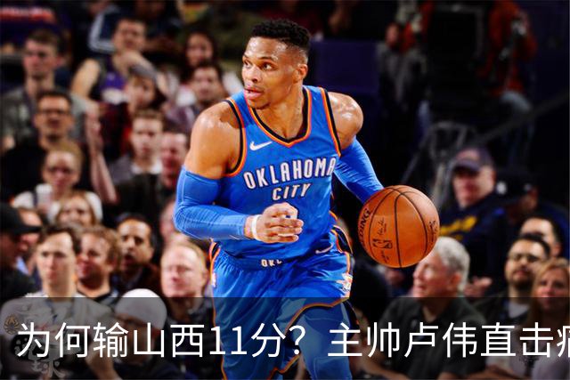 为何输山西11分？主帅卢伟直击痛点，张镇麟这番表态太实在了！