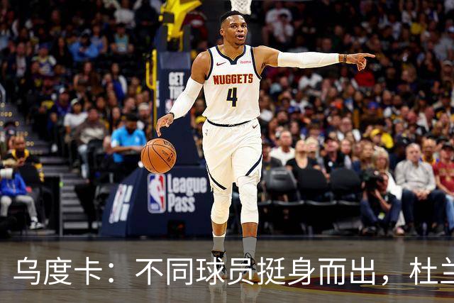 乌度卡：不同球员挺身而出，杜兰特打得更轻松