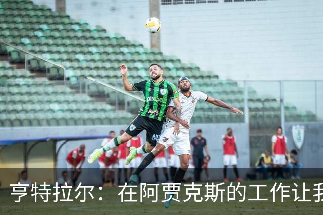 亨特拉尔：在阿贾克斯的工作让我陷入职业倦怠