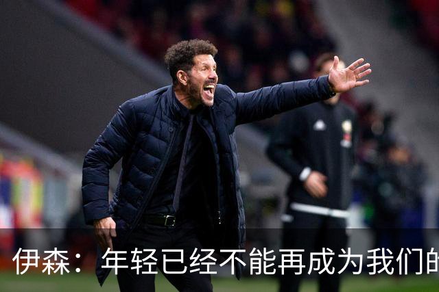 伊森：年轻已经不能再成为我们的借口 现在是时候去赢球了