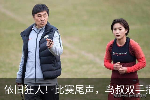依旧狂人！比赛尾声，鸟叔双手插兜长时间盯着巴萨替补席