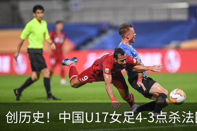 创历史！中国U17女足4‑3点杀法国进8强 牛子琪2扑点