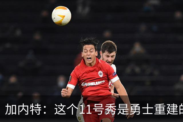 加内特：这个11号秀是勇士重建的第一块拼图