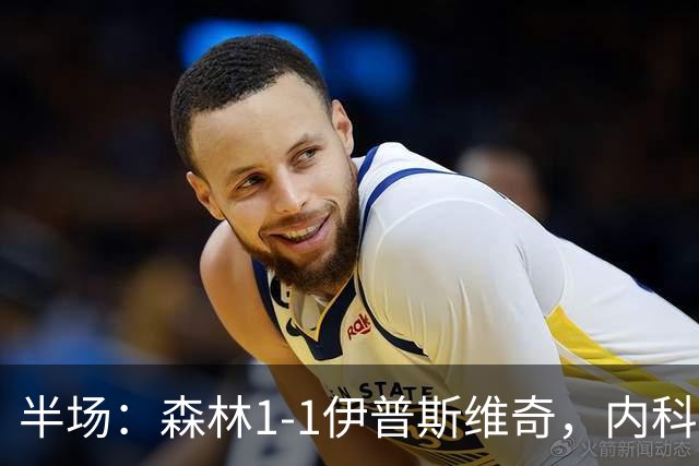 半场：森林1-1伊普斯维奇，内科-威廉斯破门，恩西索扳平