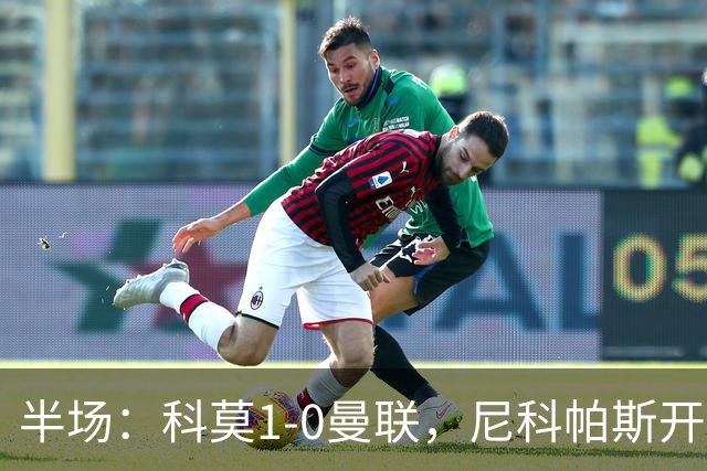 半场：科莫1-0曼联，尼科帕斯开场闪击，杜维卡斯造险