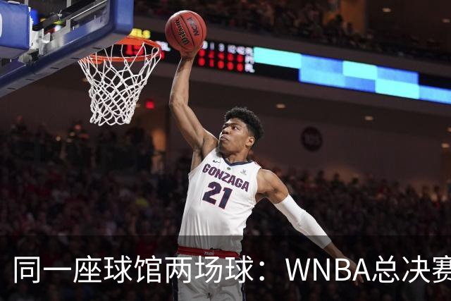 同一座球馆两场球：WNBA总决赛G6与NBA赛程撞车