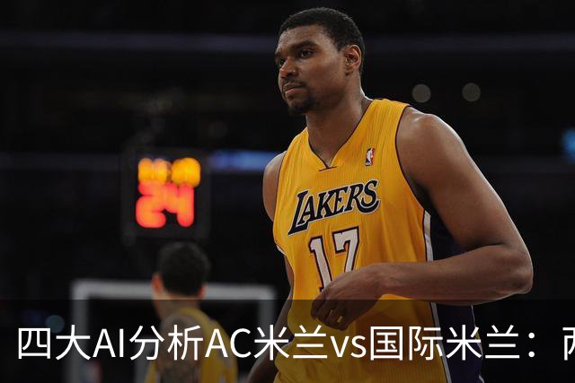 四大AI分析AC米兰vs国际米兰：两家看好平局，两家支持客胜