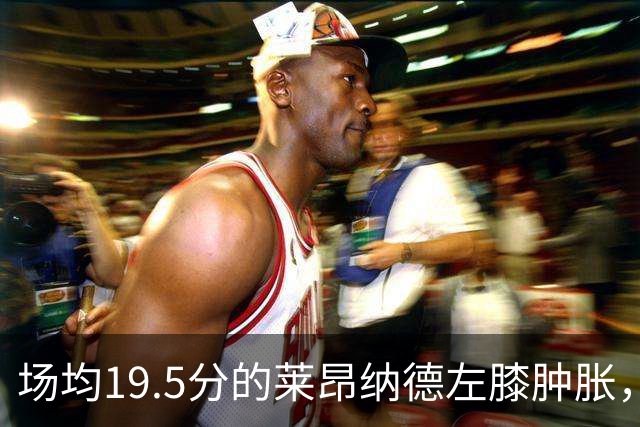 场均19.5分的莱昂纳德左膝肿胀，预计缺阵数周