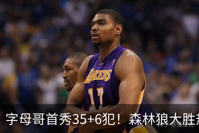 字母哥首秀35+6犯！森林狼大胜热火 华子45+10+9三分三球21分