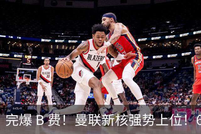 完爆 B 费！曼联新核强势上位！6500 万巨星一战碾压昔日核心