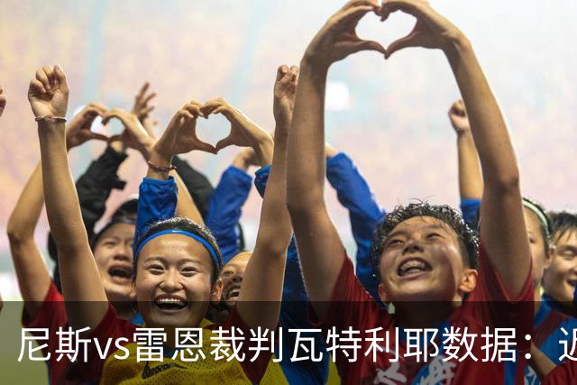 尼斯vs雷恩裁判瓦特利耶数据：近20场6红58黄9点