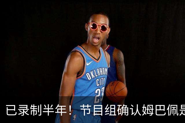 已录制半年！节目组确认姆巴佩是在4月份发表不当言论：向他道歉