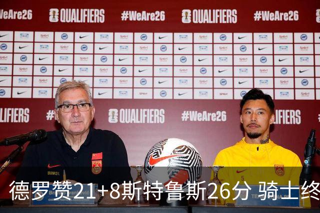 德罗赞21+8斯特鲁斯26分 骑士终结公牛三连胜