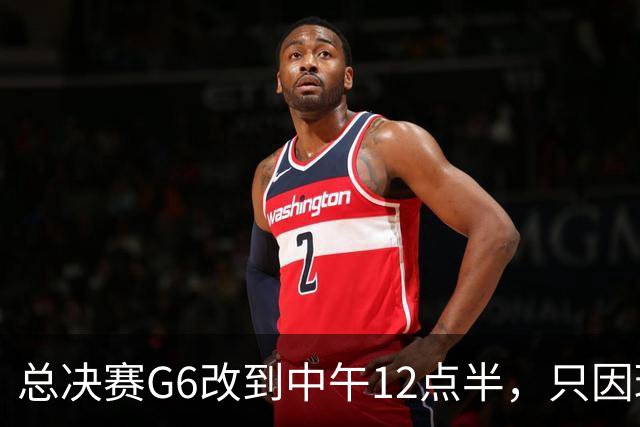 总决赛G6改到中午12点半，只因球馆晚上有NBA