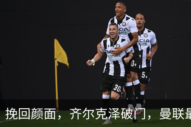 挽回颜面，齐尔克泽破门，曼联最后时刻扳回一球1-4落后