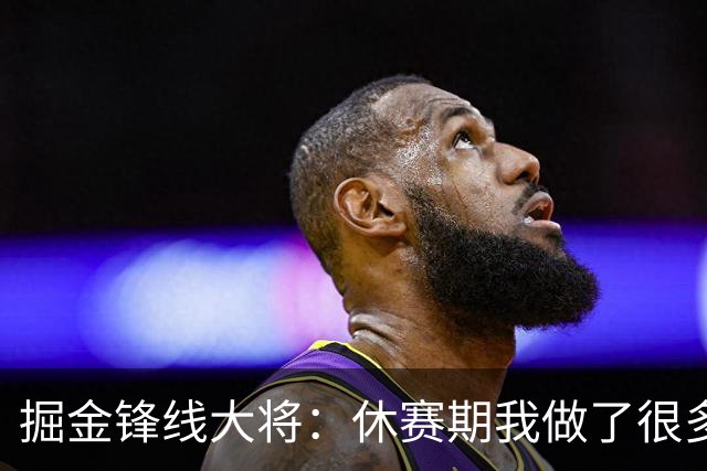 掘金锋线大将：休赛期我做了很多反思和训练，现在我已经准备好了