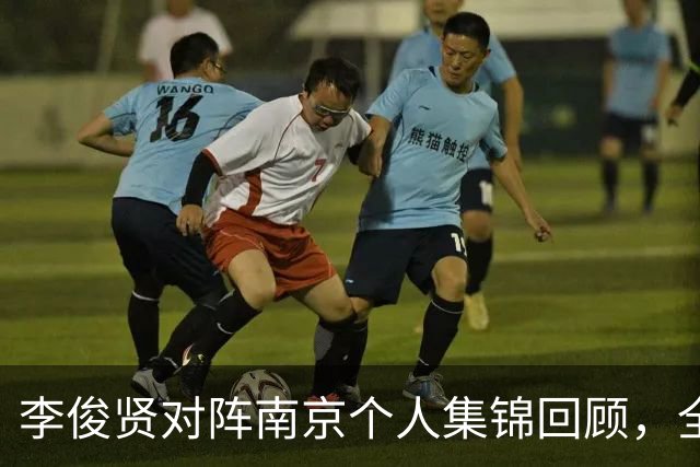 李俊贤对阵南京个人集锦回顾，全场得到6分5篮板3盖帽