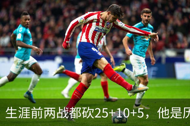 生涯前两战都砍25+10+5，他是历史第3人比肩贾巴尔希尔