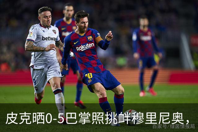 皮克晒0-5巴掌照挑衅穆里尼奥，德比前心理战白热化