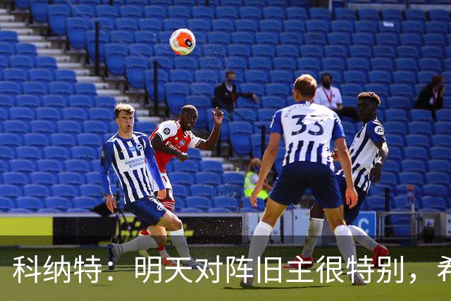 科纳特：明天对阵旧主很特别，希望明天取胜积分留在前8