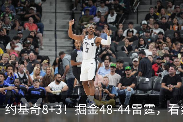 约基奇8+3！掘金48-44雷霆，看数据：他是头号功臣！