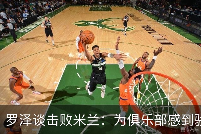 罗泽谈击败米兰：为俱乐部感到骄傲，这场胜利实至名归