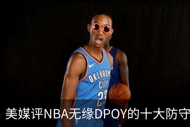 美媒评NBA无缘DPOY的十大防守悍将，詹姆斯第9，保罗第5，科比第2