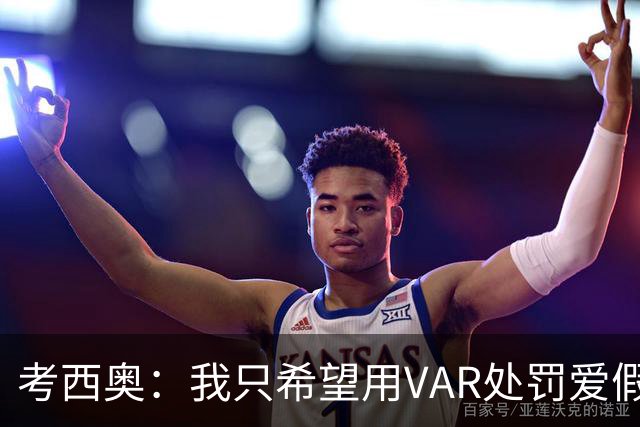 考西奥：我只希望用VAR处罚爱假摔的；洛卡特利一直被低估