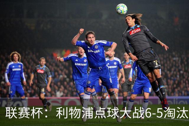 联赛杯：利物浦点球大战6-5淘汰切尔西，晋级迎战伯恩茅斯