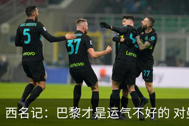西名记：巴黎才是运气不好的 对曼联晋级机会更大
