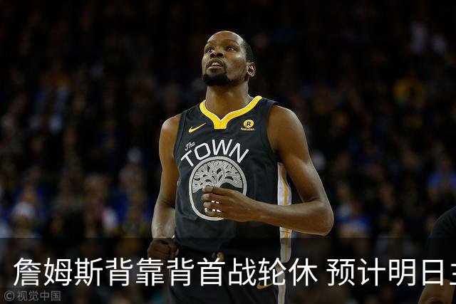 詹姆斯背靠背首战轮休 预计明日主场对阵活塞复出