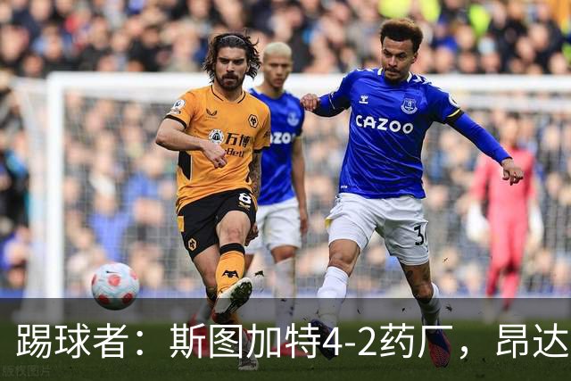 踢球者：斯图加特4-2药厂，昂达夫称靠强硬对抗取胜