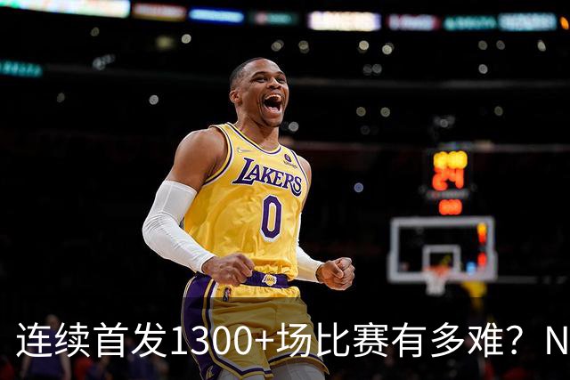 连续首发1300+场比赛有多难？NBA仅6人，强如老詹只能垫底