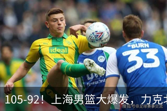 105-92！上海男篮大爆发，力克北控，球迷：主场哨，空气3分犯规