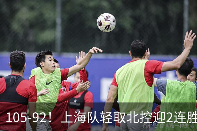 105-92！上海队轻取北控迎2连胜，张镇麟28分，廖三宁空砍34分