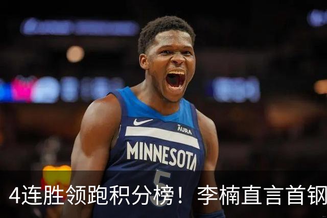 4连胜领跑积分榜！李楠直言首钢需要压力，邱彪能给他上强度吗？