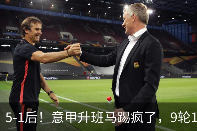 5-1后！意甲升班马踢疯了，9轮17分进前六+反超2豪门，差米兰1分