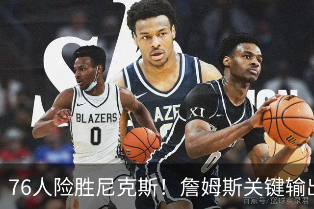 76人险胜尼克斯！詹姆斯关键输出，3主力齐爆，恩比德险成卧底！
