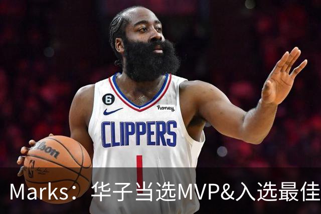 Marks：华子当选MVP&入选最佳阵 明夏本可签3年3.04亿超级顶薪
