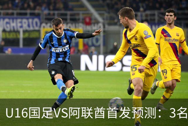 U16国足VS阿联酋首发预测：3名球员停赛 吴比乐坐镇 袁博涵领衔锋线